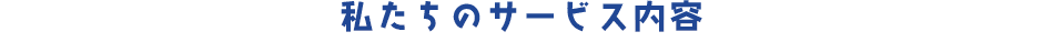 私たちのサービス内容