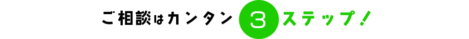 ご相談はカンタン３ステップ！